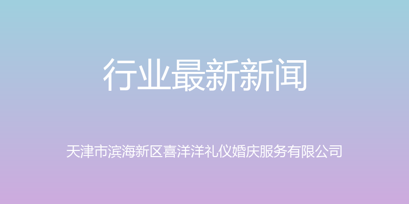 行业最新新闻 - 天津市滨海新区喜洋洋礼仪婚庆服务有限公司