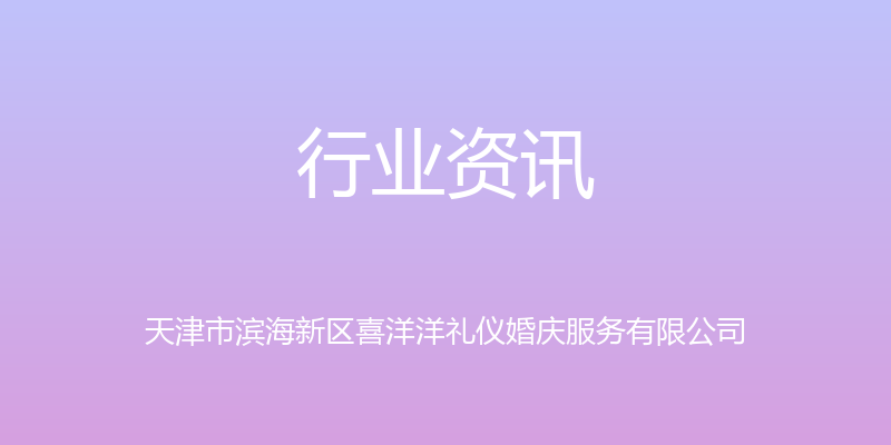 行业资讯 - 天津市滨海新区喜洋洋礼仪婚庆服务有限公司