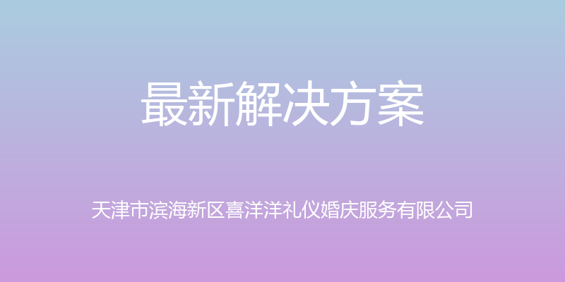 最新解决方案 - 天津市滨海新区喜洋洋礼仪婚庆服务有限公司