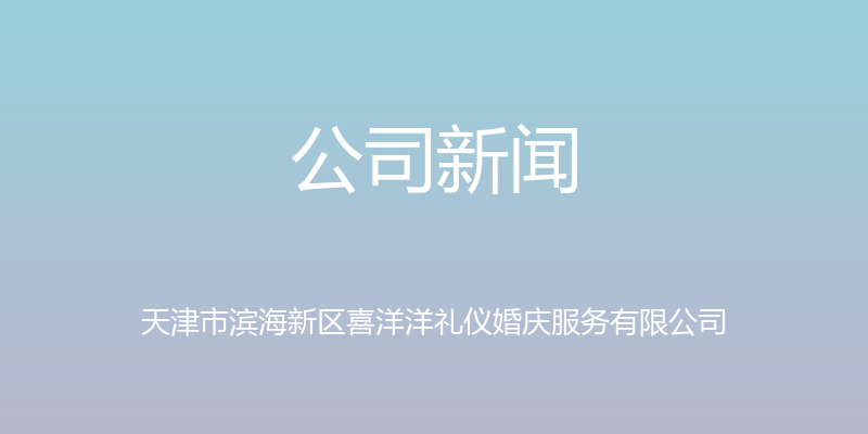 公司新闻 - 天津市滨海新区喜洋洋礼仪婚庆服务有限公司