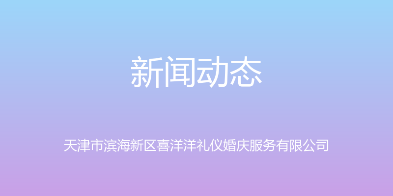 新闻动态 - 天津市滨海新区喜洋洋礼仪婚庆服务有限公司