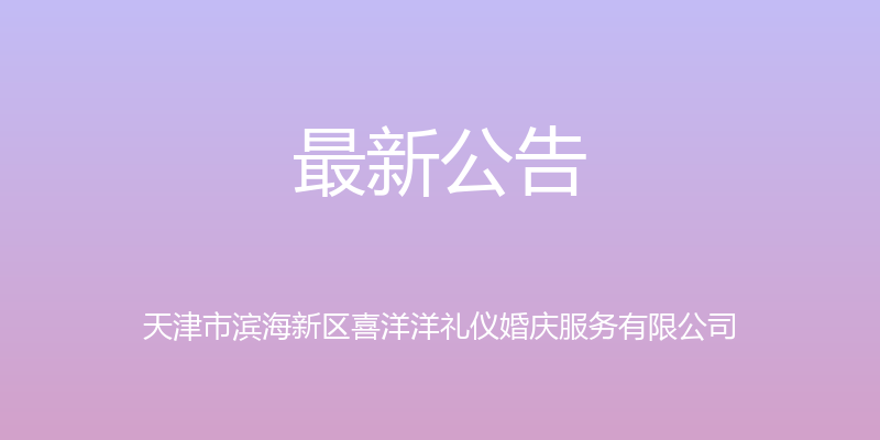 最新公告 - 天津市滨海新区喜洋洋礼仪婚庆服务有限公司