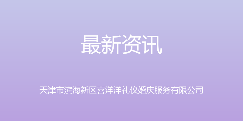 最新资讯 - 天津市滨海新区喜洋洋礼仪婚庆服务有限公司